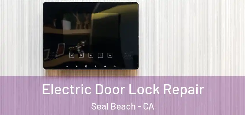  Electric Door Lock Repair Seal Beach - CA